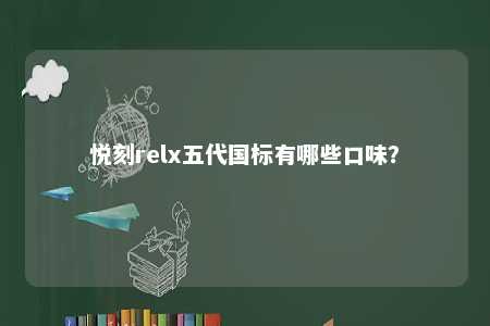 悦刻relx五代国标有哪些口味？ 